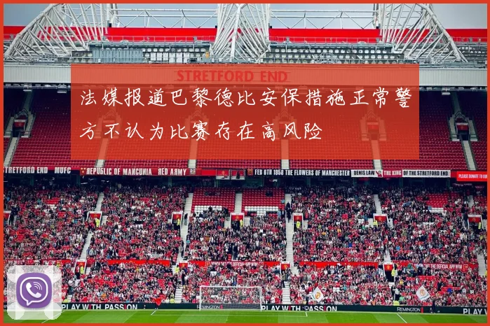 法媒报道巴黎德比安保措施正常警方不认为比赛存在高风险