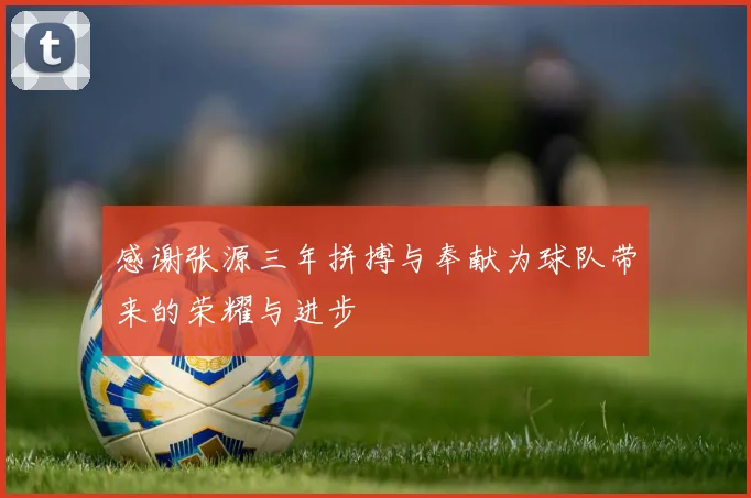 感谢张源三年拼搏与奉献为球队带来的荣耀与进步