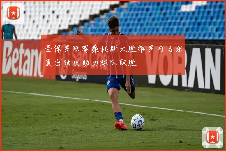 圣保罗联赛桑托斯大胜维罗内马尔复出助攻助力球队取胜