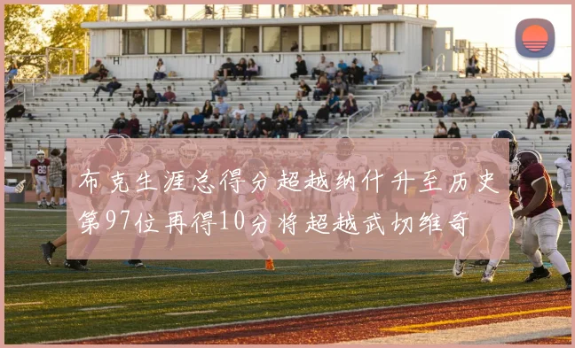 布克生涯总得分超越纳什升至历史第97位再得10分将超越武切维奇