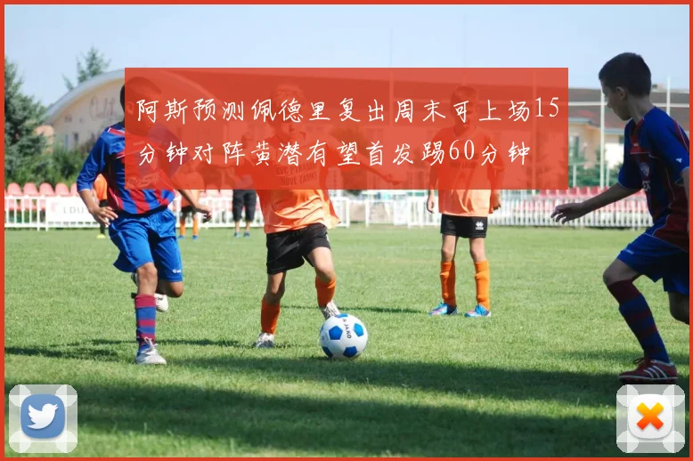 阿斯预测佩德里复出周末可上场15分钟对阵黄潜有望首发踢60分钟