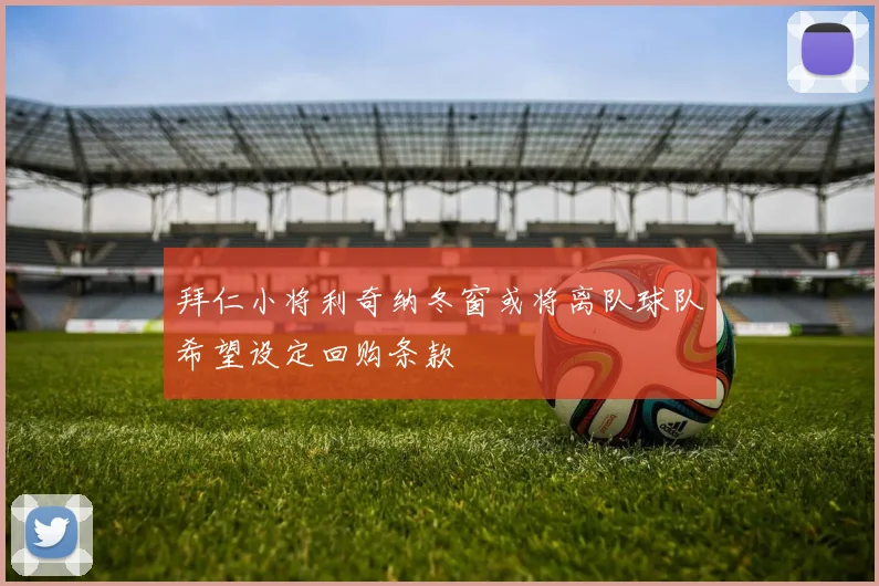 拜仁小将利奇纳冬窗或将离队球队希望设定回购条款