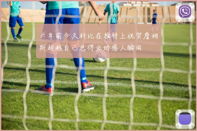 六年前今天科比在推特上祝贺詹姆斯超越自己总得分的感人瞬间