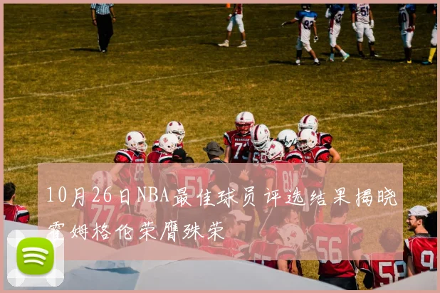 10月26日NBA最佳球员评选结果揭晓霍姆格伦荣膺殊荣