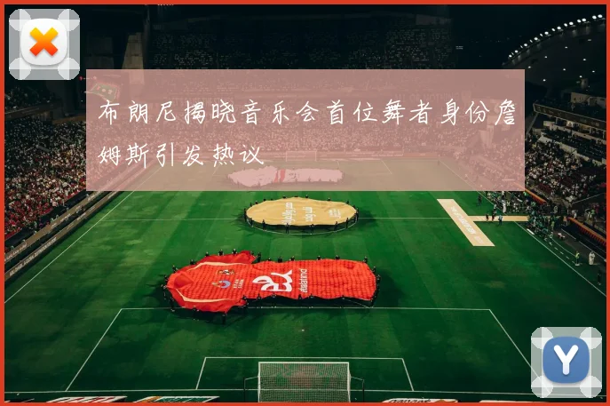 布朗尼揭晓音乐会首位舞者身份詹姆斯引发热议