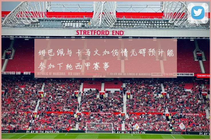 姆巴佩与卡马文加伤情无碍预计能参加下轮西甲赛事