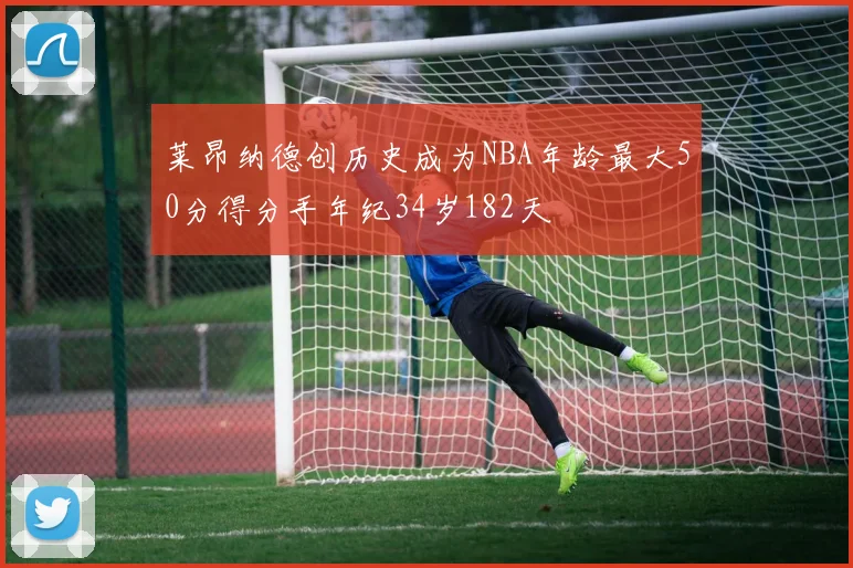 莱昂纳德创历史成为NBA年龄最大50分得分手年纪34岁182天